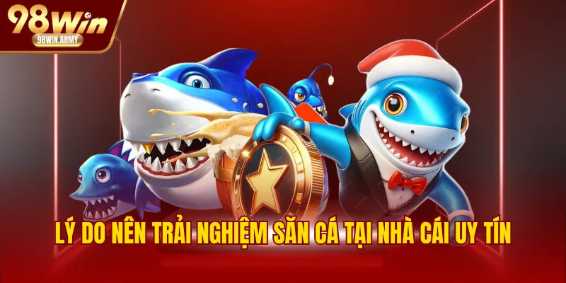 Lý do nên trải nghiệm săn cá tại nhà cái uy tín